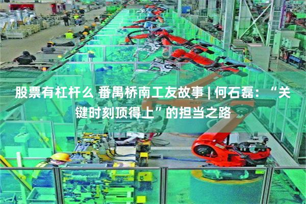 股票有杠杆么 番禺桥南工友故事 | 何石磊：“关键时刻顶得上”的担当之路