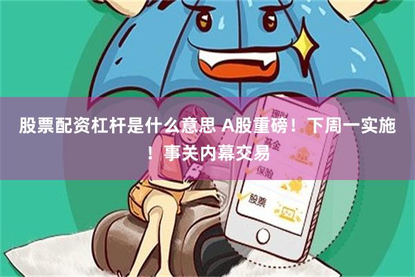 股票配资杠杆是什么意思 A股重磅!下周一实施!事关内幕交易