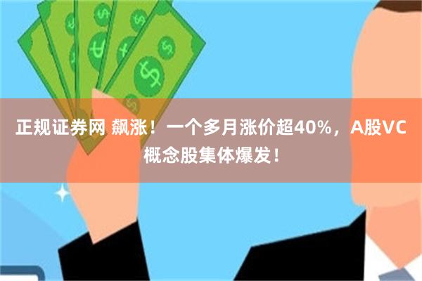 正规证券网 飙涨！一个多月涨价超40%，A股VC概念股集体爆发！