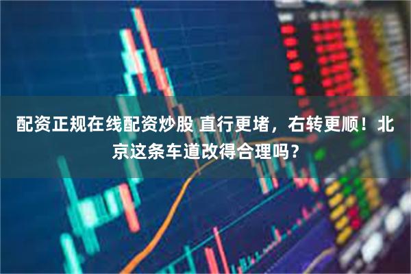 配资正规在线配资炒股 直行更堵，右转更顺！北京这条车道改得合理吗？