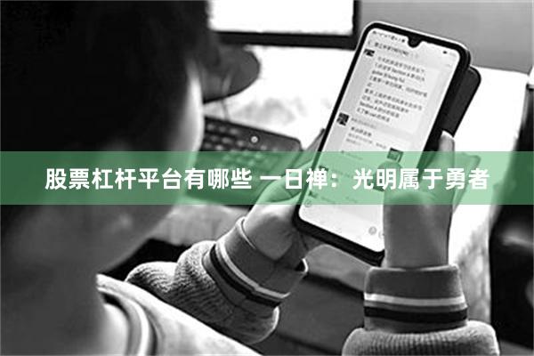 股票杠杆平台有哪些 一日禅：光明属于勇者