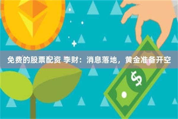 免费的股票配资 李财：消息落地，黄金准备开空
