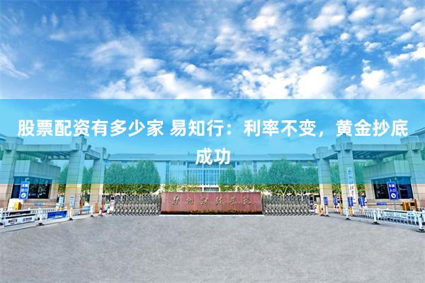股票配资有多少家 易知行：利率不变，黄金抄底成功