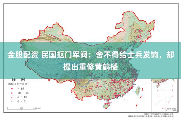 金股配资 民国抠门军阀：舍不得给士兵发饷，却提出重修黄鹤楼