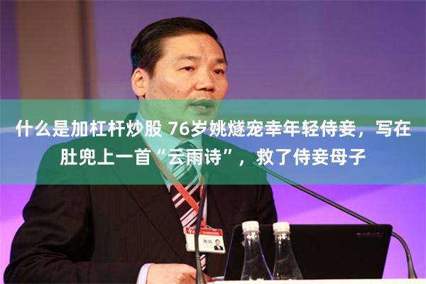 什么是加杠杆炒股 76岁姚燧宠幸年轻侍妾,写在肚兜上一首“云雨诗”,救了侍妾母子