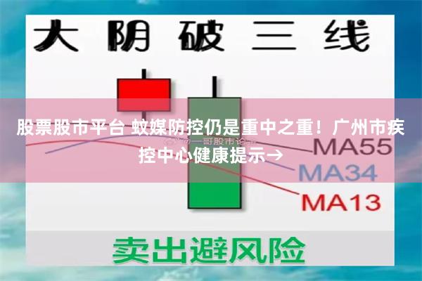 股票股市平台 蚊媒防控仍是重中之重!广州市疾控中心健康提示→