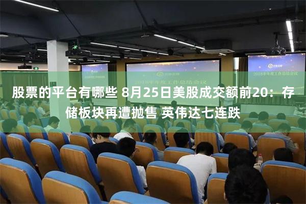 股票的平台有哪些 8月25日美股成交额前20：存储板块再遭抛售 英伟达七连跌