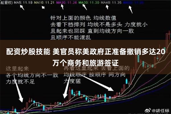配资炒股技能 美官员称美政府正准备撤销多达20万个商务和旅游签证