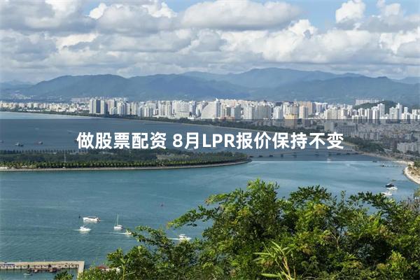 做股票配资 8月LPR报价保持不变