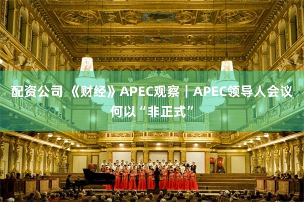 配资公司 《财经》APEC观察|APEC领导人会议何以“非正式”