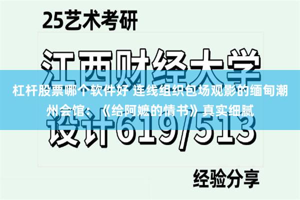 杠杆股票哪个软件好 连线组织包场观影的缅甸潮州会馆：《给阿嬷的情书》真实细腻