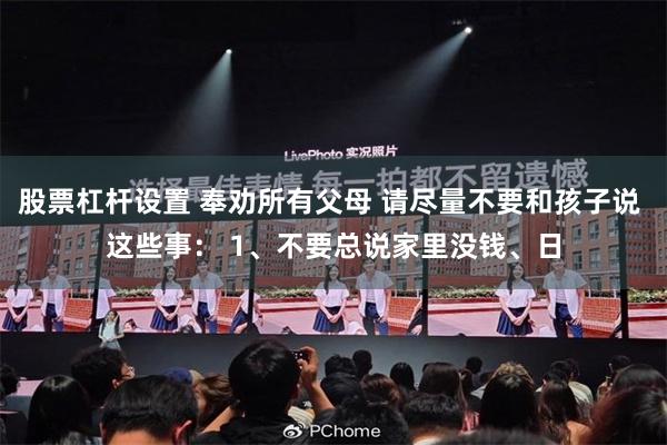 股票杠杆设置 奉劝所有父母 请尽量不要和孩子说 这些事： 1、不要总说家里没钱、日