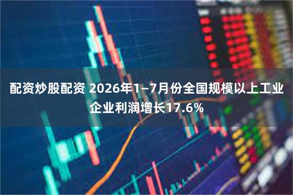 配资炒股配资 2026年1—7月份全国规模以上工业企业利润增长17.6%