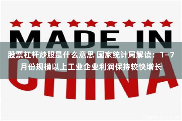 股票杠杆炒股是什么意思 国家统计局解读：1—7月份规模以上工业企业利润保持较快增长