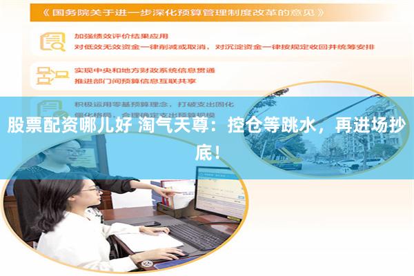 股票配资哪儿好 淘气天尊：控仓等跳水，再进场抄底！