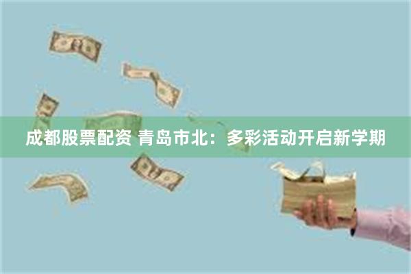 成都股票配资 青岛市北:多彩活动开启新学期