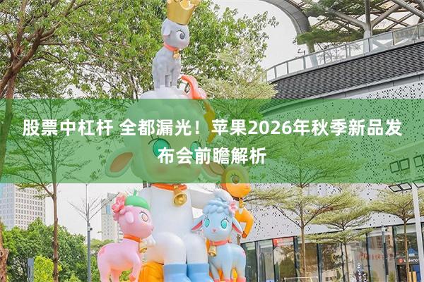 股票中杠杆 全都漏光！苹果2026年秋季新品发布会前瞻解析